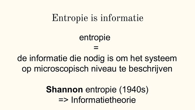 Entropie is informatie
entropie
=
de informatie die nodig is om het systeem
op microscopisch niveau te beschrijven
Shannon entropie (1940s)
=> Informatietheorie
