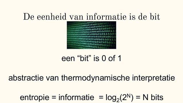 De eenheid van informatie is de bit
een “bit” is 0 of 1
abstractie van thermodynamische interpretatie
entropie = informatie = log2
(2N) = N bits
