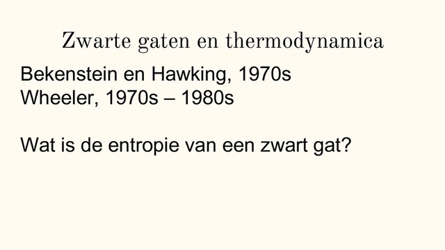 Zwarte gaten en thermodynamica
Bekenstein en Hawking, 1970s
Wheeler, 1970s – 1980s
Wat is de entropie van een zwart gat?
