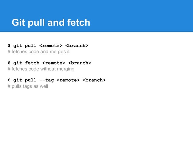 $ git pull  
# fetches code and merges it
$ git fetch  
# fetches code without merging
$ git pull --tag  
# pulls tags as well
Git pull and fetch
