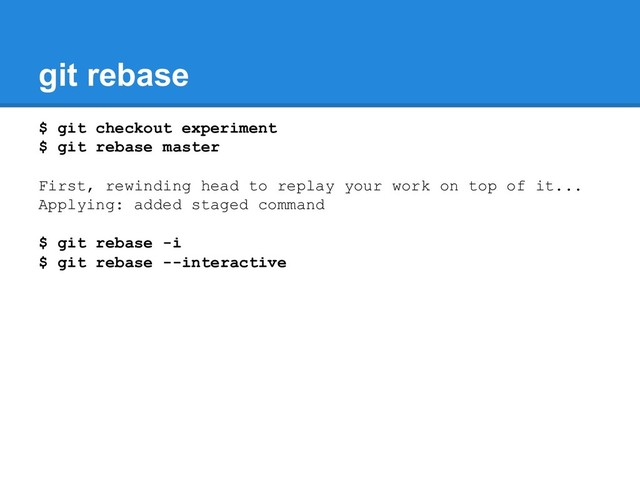 git rebase
$ git checkout experiment
$ git rebase master
First, rewinding head to replay your work on top of it...
Applying: added staged command
$ git rebase -i
$ git rebase --interactive
