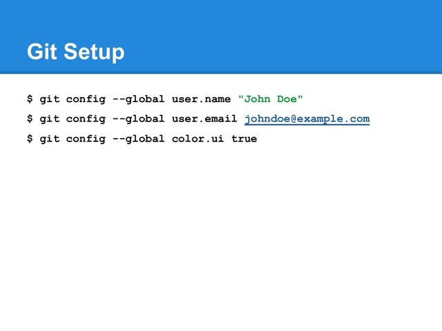 Git Setup
$ git config --global user.name "John Doe"
$ git config --global user.email johndoe@example.com
$ git config --global color.ui true
