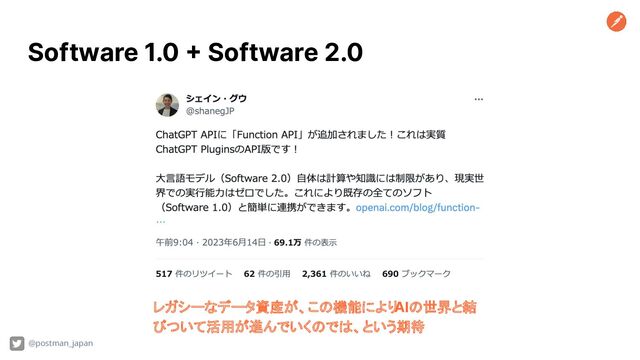 Software 1.0 + Software 2.0
レガシーなデータ資産が、この機能により
AIの世界と結
びついて活用が進んでいくのでは、という期待
@postman_japan
