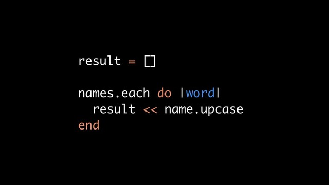 result = []
names.each do |word|
result << name.upcase
end
