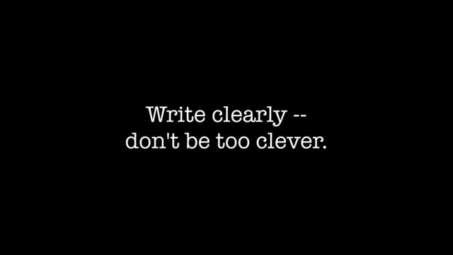 Write clearly --
don't be too clever.

