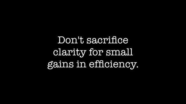 Don't sacriﬁce
clarity for small
gains in efﬁciency.
