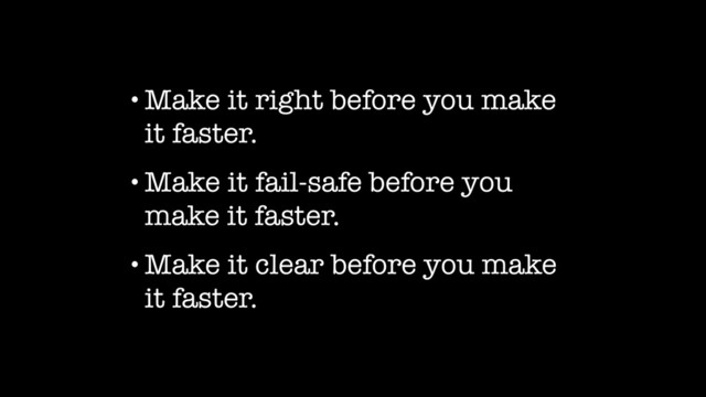 •Make it right before you make
it faster.
•Make it fail-safe before you
make it faster.
•Make it clear before you make
it faster.

