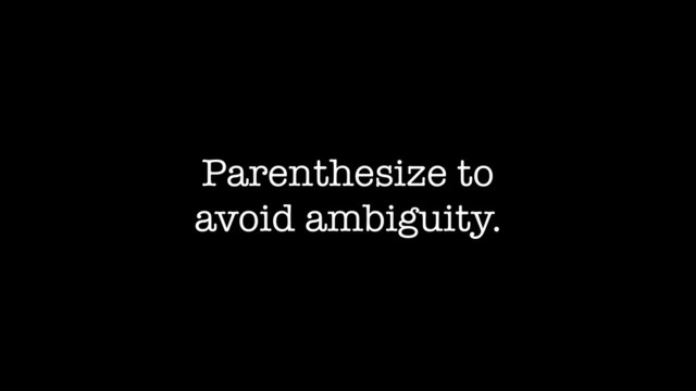Parenthesize to
avoid ambiguity.
