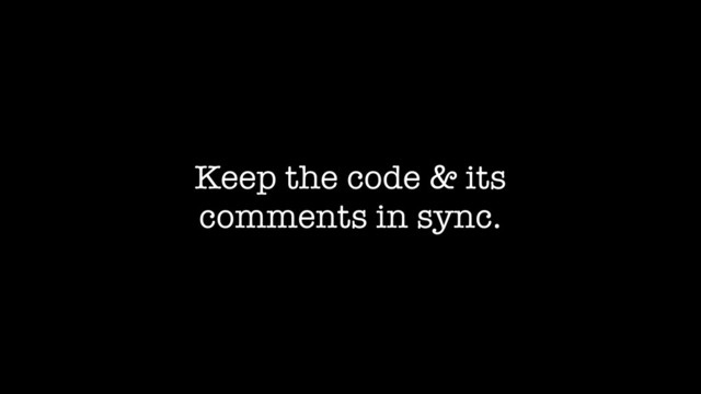 Keep the code & its
comments in sync.
