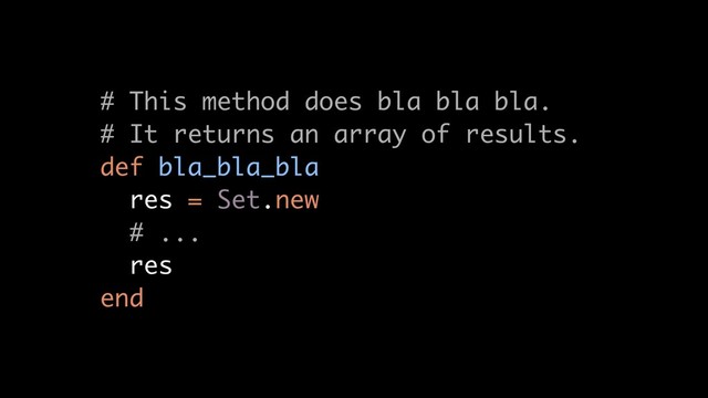 # This method does bla bla bla.
# It returns an array of results.
def bla_bla_bla
res = Set.new
# ...
res
end
