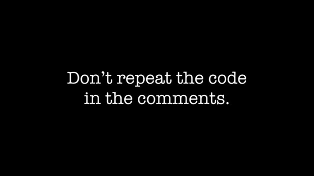 Don’t repeat the code
in the comments.
