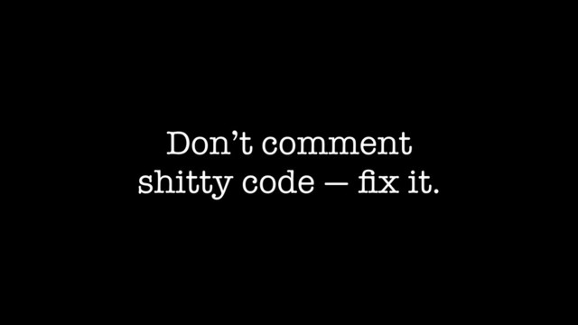 Don’t comment
shitty code — ﬁx it.
