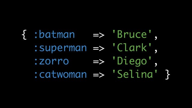{ :batman => 'Bruce',
:superman => 'Clark',
:zorro => 'Diego',
:catwoman => 'Selina' }
