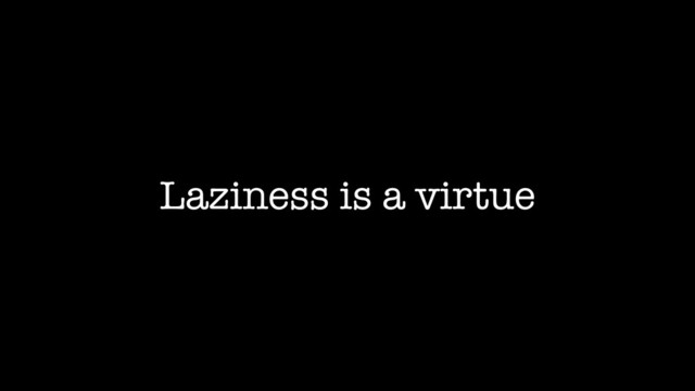 Laziness is a virtue
