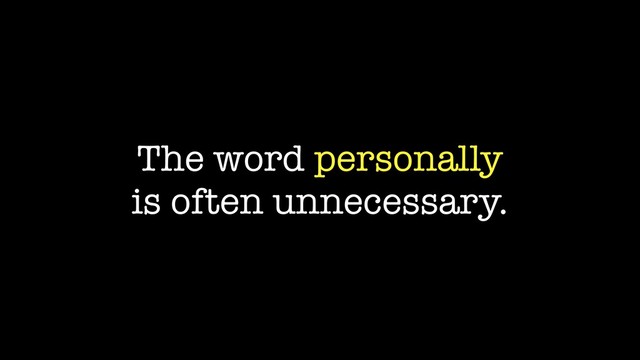 The word personally
is often unnecessary.
