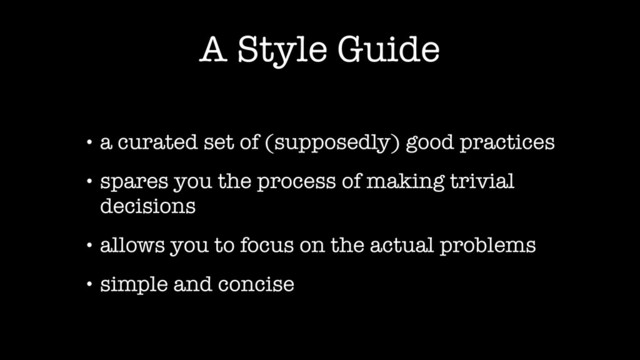 A Style Guide
• a curated set of (supposedly) good practices
• spares you the process of making trivial
decisions
• allows you to focus on the actual problems
• simple and concise
