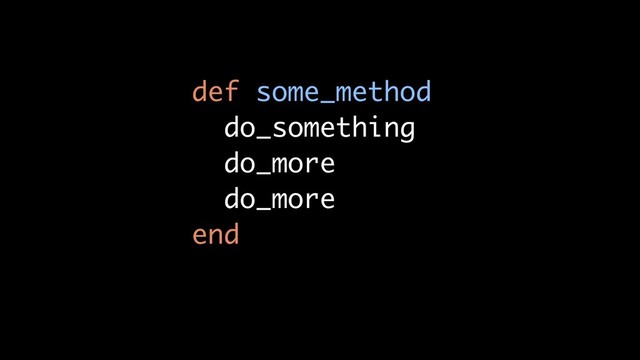 def some_method
do_something
do_more
do_more
end
