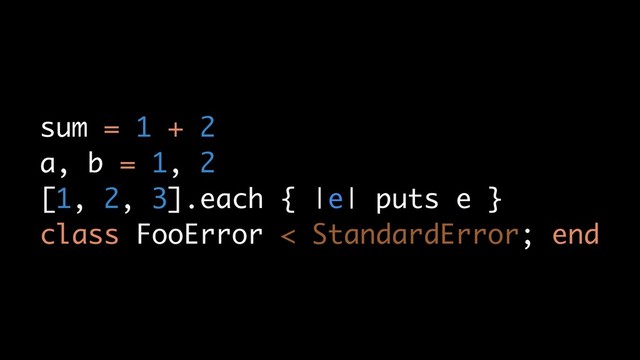 sum = 1 + 2
a, b = 1, 2
[1, 2, 3].each { |e| puts e }
class FooError < StandardError; end
