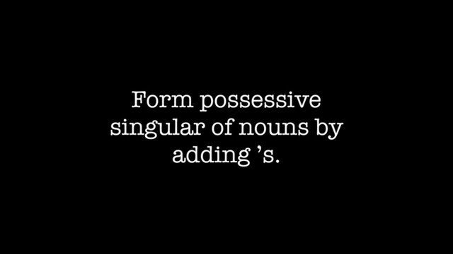 Form possessive
singular of nouns by
adding ’s.
