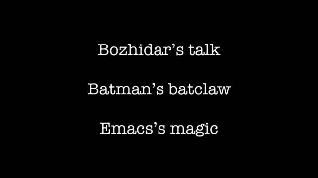 Bozhidar’s talk
Batman’s batclaw
Emacs’s magic
