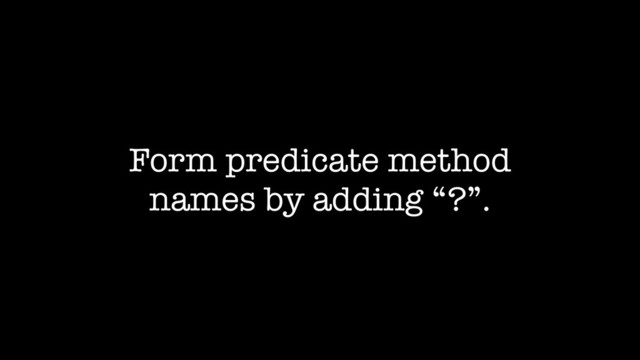 Form predicate method
names by adding “?”.
