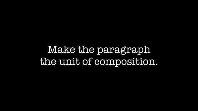 Make the paragraph
the unit of composition.
