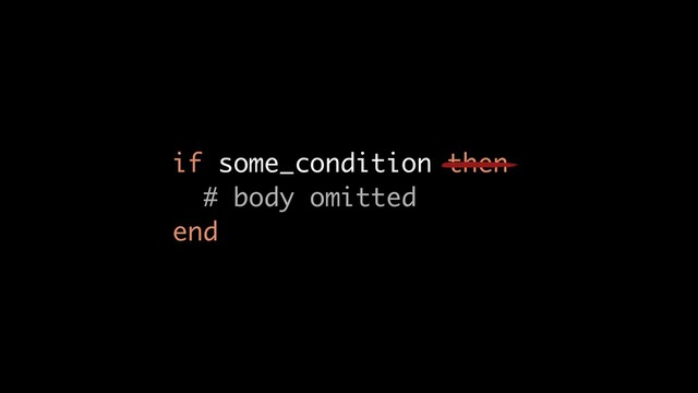 if some_condition then
# body omitted
end
