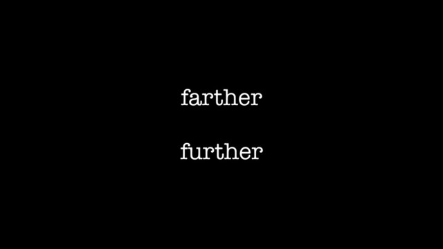farther
further
