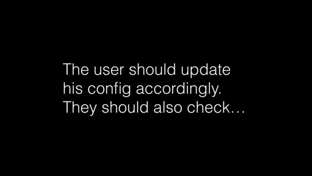 The user should update
his conﬁg accordingly.
They should also check…
