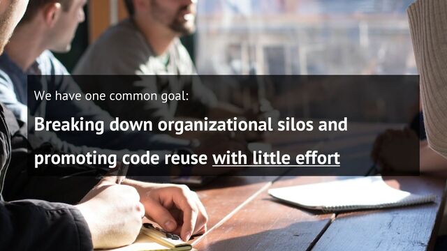#InnerSourceSummit
We have one common goal:
Breaking down organizational silos and
promoting code reuse with little effort
