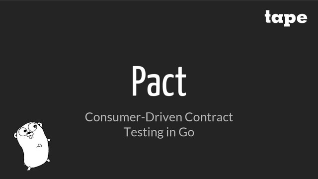 Pact
Consumer-Driven Contract
Testing in Go
