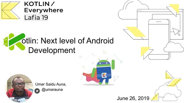 Umar Saidu Auna,
@umarauna
otlin: Next level of Android
Development
June 26, 2019
