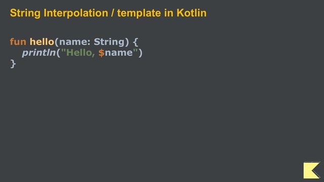 String Interpolation / template in Kotlin
fun hello(name: String) {
println("Hello, $name")
}
