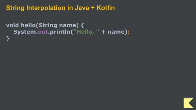 String Interpolation in Java + Kotlin
void hello(String name) {
System.out.println("Hello, " + name);
}
