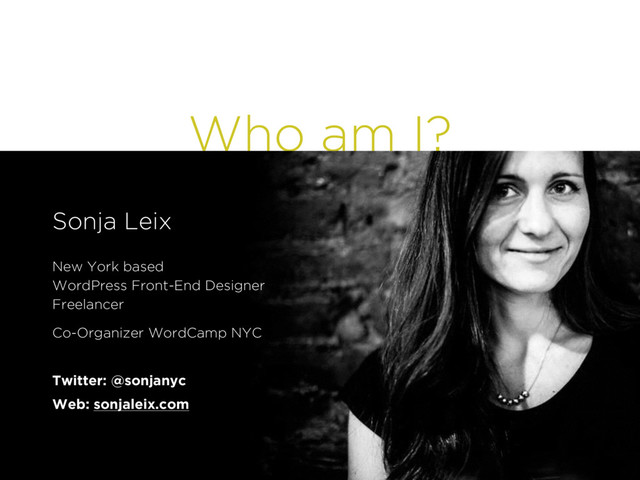 Who am I?
Sonja Leix
!
New York based
WordPress Front-End Designer
Freelancer
Co-Organizer WordCamp NYC
!
Twitter: @sonjanyc
Web: sonjaleix.com
