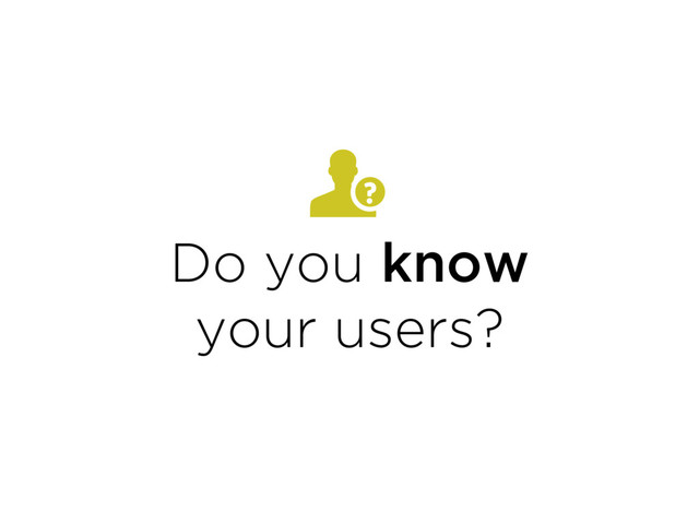 Do you know 
your users?
