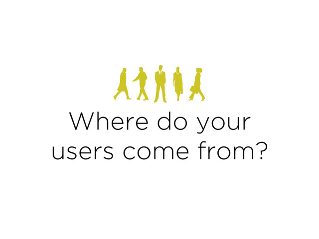 Where do your
users come from?
