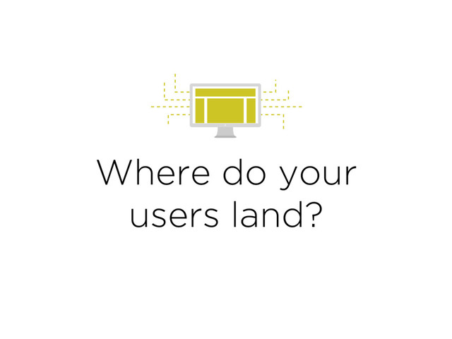 Where do your
users land?
