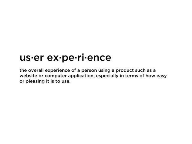 the overall experience of a person using a product such as a
website or computer application, especially in terms of how easy
or pleasing it is to use.
us·er ex·pe·ri·ence

