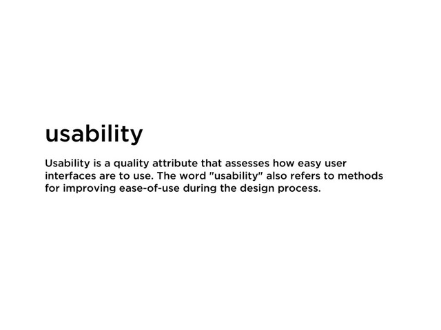 Usability is a quality attribute that assesses how easy user
interfaces are to use. The word "usability" also refers to methods
for improving ease-of-use during the design process.
usability
