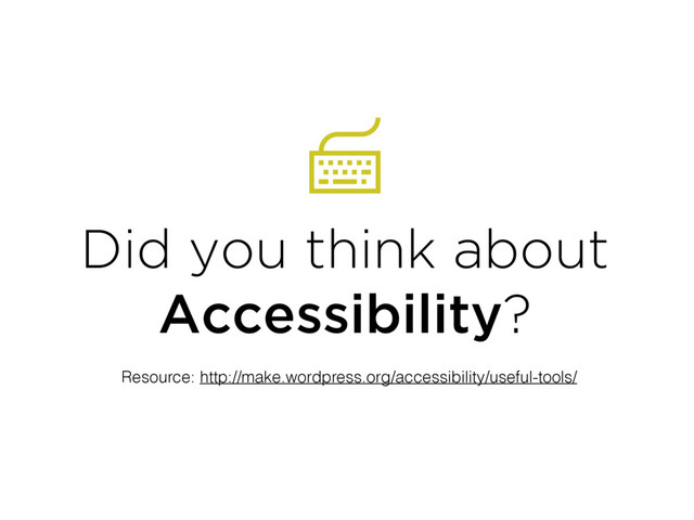 Did you think about
Accessibility?
Resource: http://make.wordpress.org/accessibility/useful-tools/

