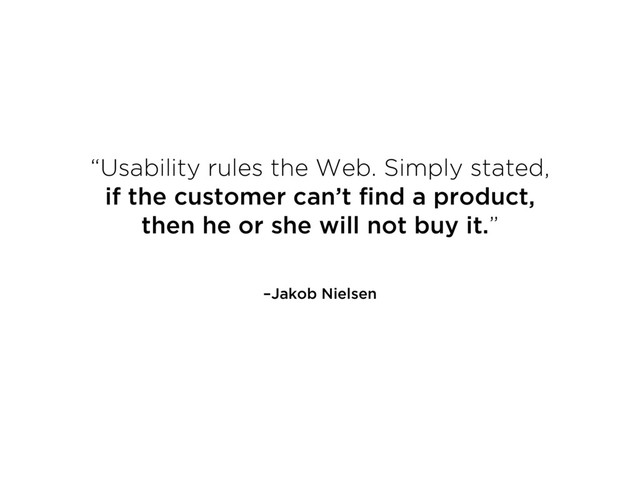 –Jakob Nielsen
“Usability rules the Web. Simply stated,  
if the customer can’t find a product,  
then he or she will not buy it.”

