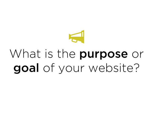 What is the purpose or
goal of your website?
