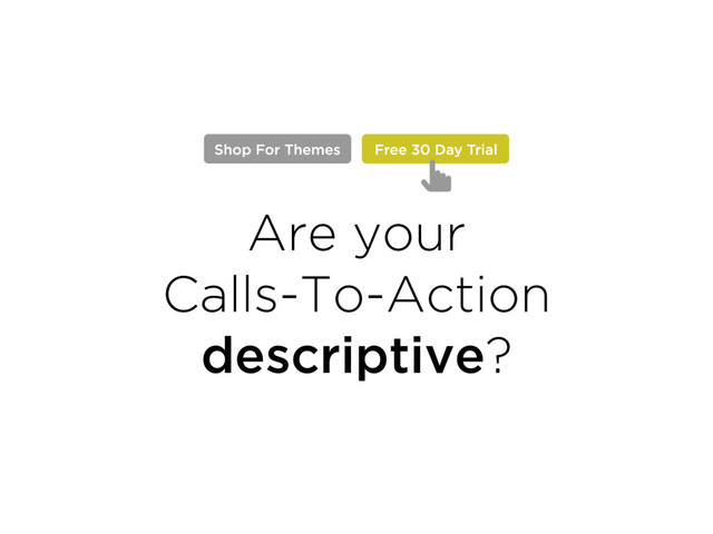 Are your  
Calls-To-Action
descriptive?
