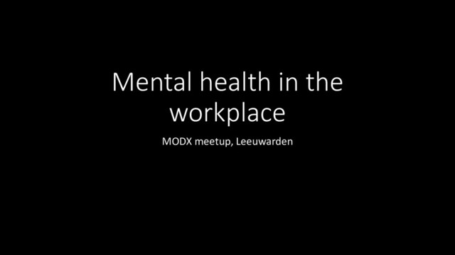 Mental health in the
workplace
MODX meetup, Leeuwarden
