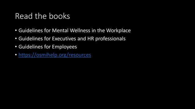 Read the books
• Guidelines for Mental Wellness in the Workplace
• Guidelines for Executives and HR professionals
• Guidelines for Employees
• https://osmihelp.org/resources
