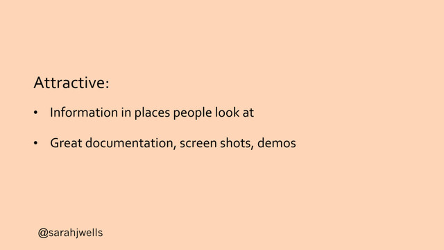 @sarahjwells
Attractive:
• Information in places people look at
• Great documentation, screen shots, demos
