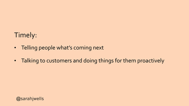 @sarahjwells
Timely:
• Telling people what’s coming next
• Talking to customers and doing things for them proactively
