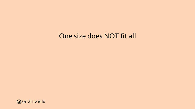 @sarahjwells
One size does NOT ﬁt all
