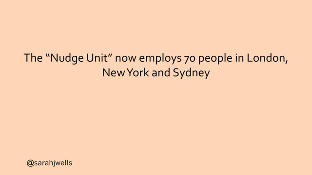 @sarahjwells
The “Nudge Unit” now employs 70 people in London,
New York and Sydney
